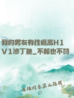 我的男友有性瘾高H1V1沙丁鱼