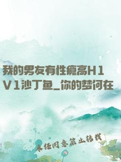 我的男友有性瘾高H1V1沙丁鱼