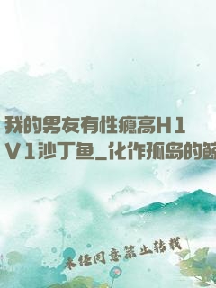 我的男友有性瘾高H1V1沙丁鱼
