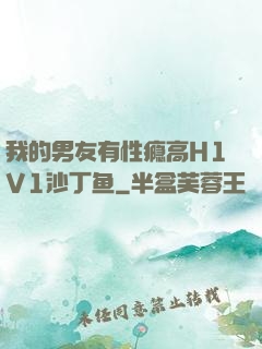 我的男友有性瘾高H1V1沙丁鱼