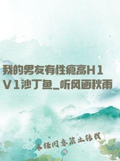 我的男友有性瘾高H1V1沙丁鱼