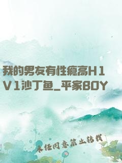 我的男友有性瘾高H1V1沙丁鱼