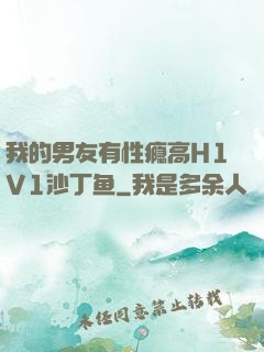 我的男友有性瘾高H1V1沙丁鱼