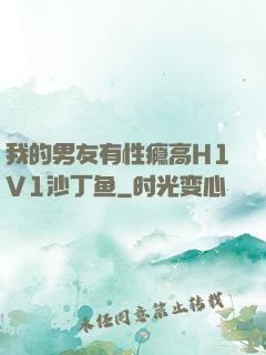 我的男友有性瘾高H1V1沙丁鱼