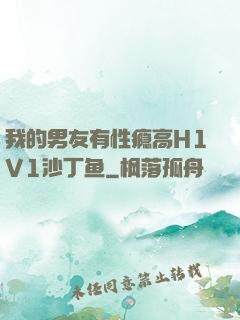 我的男友有性瘾高H1V1沙丁鱼