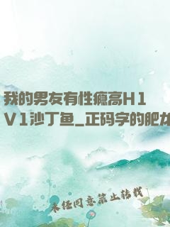 我的男友有性瘾高H1V1沙丁鱼