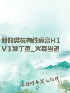 我的男友有性瘾高H1V1沙丁鱼