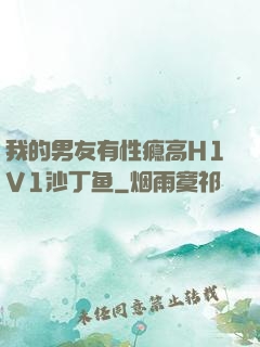 我的男友有性瘾高H1V1沙丁鱼