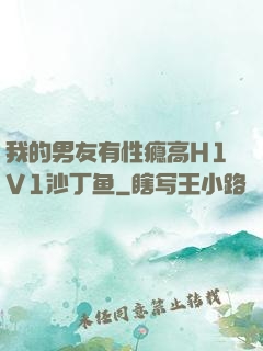 我的男友有性瘾高H1V1沙丁鱼