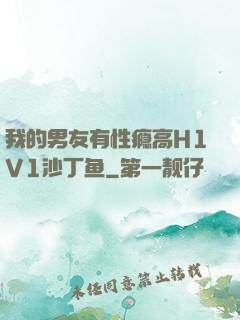 我的男友有性瘾高H1V1沙丁鱼