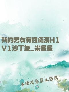 我的男友有性瘾高H1V1沙丁鱼