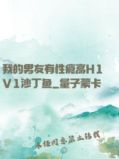 我的男友有性瘾高H1V1沙丁鱼