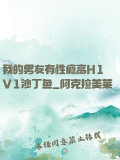 我的男友有性瘾高H1V1沙丁鱼