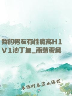 我的男友有性瘾高H1V1沙丁鱼