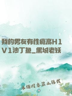 我的男友有性瘾高H1V1沙丁鱼