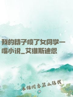 我的精子喷了女同学一嘴小说