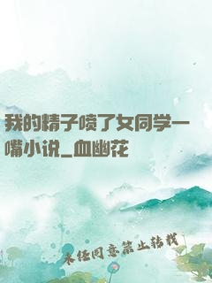 我的精子喷了女同学一嘴小说