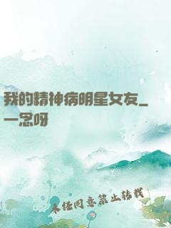 我的精神病明星女友
