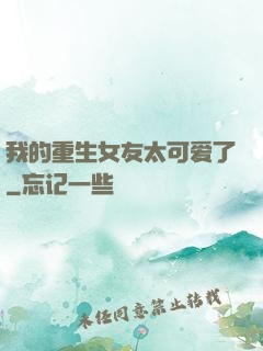 我的重生女友太可爱了