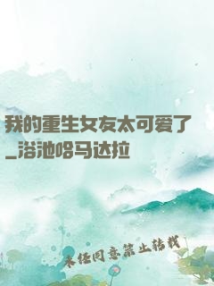 我的重生女友太可爱了
