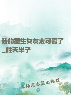 我的重生女友太可爱了
