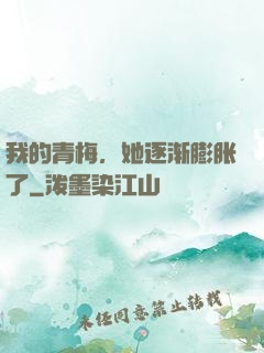 我的青梅，她逐渐膨胀了