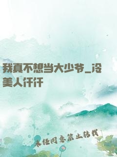 我真不想当大少爷
