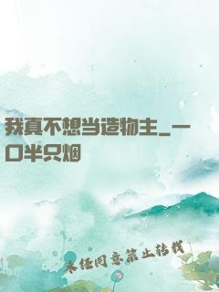 我真不想当造物主