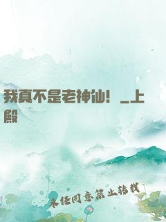 我真不是老神仙！