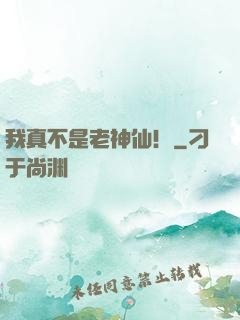 我真不是老神仙！