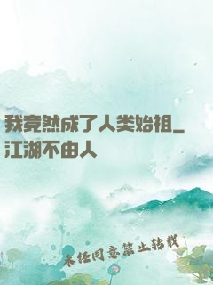 我竟然成了人类始祖