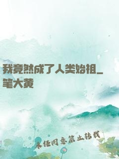 我竟然成了人类始祖