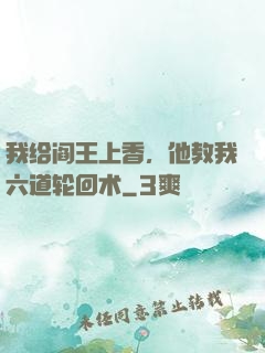 我给阎王上香，他教我六道轮回术