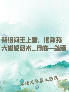 我给阎王上香，他教我六道轮回术