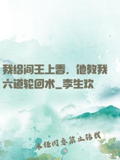 我给阎王上香，他教我六道轮回术