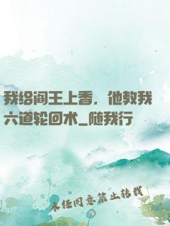我给阎王上香，他教我六道轮回术