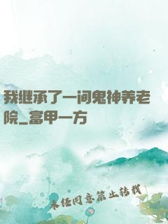 我继承了一间鬼神养老院