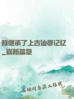 我继承了上古仙尊记忆