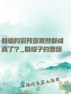 我编的假预言竟然都成真了？