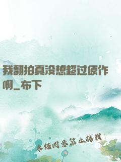 我翻拍真没想超过原作啊