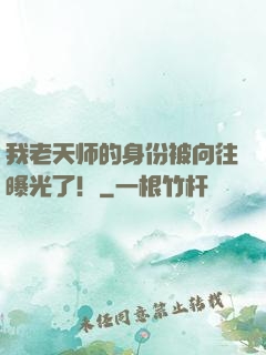 我老天师的身份被向往曝光了！