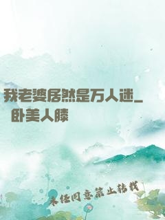 我老婆居然是万人迷