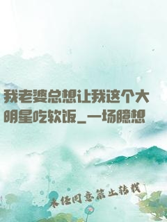 我老婆总想让我这个大明星吃软饭