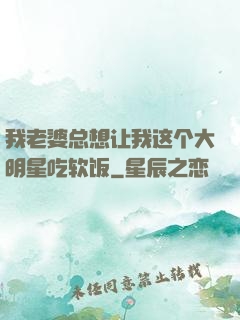 我老婆总想让我这个大明星吃软饭