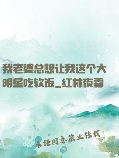 我老婆总想让我这个大明星吃软饭