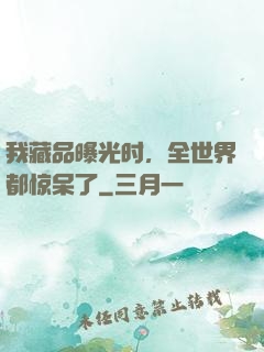 我藏品曝光时，全世界都惊呆了