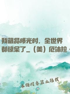 我藏品曝光时，全世界都惊呆了