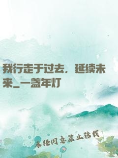 我行走于过去，延续未来