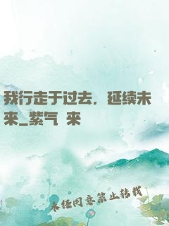 我行走于过去，延续未来
