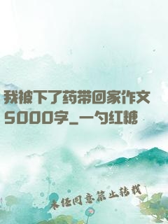 我被下了药带回家作文5000字